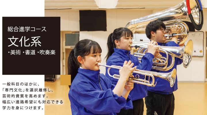 総合進学コース 文化系 美術 書道 吹奏楽 一般科目のほかに、「専門文化」を選択履修し、芸術的資質を高めます。幅広い進路希望にも対応できる学力を身につけます。